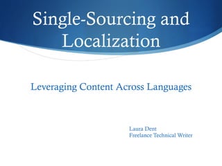 Single-Sourcing and
Localization
Leveraging Content Across Languages
Laura Dent
Freelance Technical Writer
 
