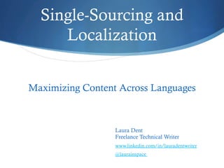 Single-Sourcing and
Localization
Maximizing Content Across Languages
Laura Dent
Freelance Technical Writer
www.linkedin.com/in/lauradentwriter
@laurainspace
 