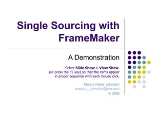 Single Sourcing with FrameMaker A Demonstration Marcia Riefer Johnston [email_address] ©  2005 Select  Slide Show  >  View Show   (or press the F5 key) so that the items appear in proper sequence with each mouse click. 