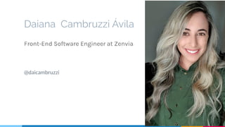 Daiana Cambruzzi Ávila
Front-End Software Engineer at Zenvia
@daicambruzzi
2
 