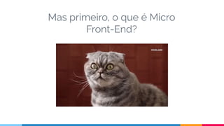Mas primeiro, o que é Micro
Front-End?
 
