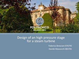 Design of high pressure stage steam turbine
Milano, 12 dicembre 2018
Design of an high pressure stage
for a steam turbine
Federico Bresciani 876795
Davide Massocchi 883781
 