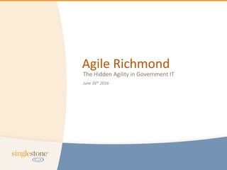 1© Copyright 2016 SingleStone
Agile Richmond
The Hidden Agility in Government IT
June 16th 2016
 