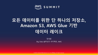 © 2018, Amazon Web Services, Inc. or Its Affiliates. All rights reserved.
정세웅
Big Data 솔루션즈 아키텍트, AWS
모든 데이터를 위한 단 하나의 저장소,
Amazon S3, AWS Glue 기반
데이터 레이크
 