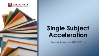 Procedures for 2013-2014
Single Subject
Acceleration
 