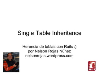 Single Table Inheritance

 Herencia de tablas con Rails :)
   por Nelson Rojas Núñez
  nelsonrojas.wordpress.com
 
