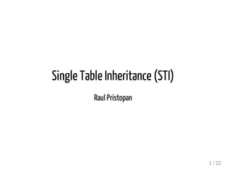 Single Table Inheritance (STI) 
Raul Pristopan 
1 / 22 
 