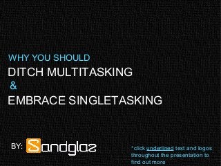 DITCH MULTITASKING
EMBRACE SINGLETASKING
WHY YOU SHOULD
&
BY: *click underlined text and logos
throughout the presentation to
find out more
 
