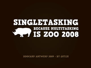 SINGLETASKING
        BECAUSE MULTITASKING

       IS ZOO 2008

 ZOOCAMP ANTWERP 2009 - BY @TIJS
 