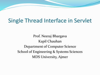 Single Thread Interface in Servlet
Prof. Neeraj Bhargava
Kapil Chauhan
Department of Computer Science
School of Engineering & Systems Sciences
MDS University, Ajmer
 
