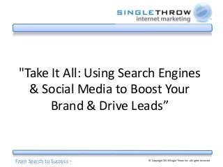 From Search to Success ® © Copyright 2010 Single Throw Inc. all rights reserved
"Take It All: Using Search Engines
& Social Media to Boost Your
Brand & Drive Leads”
 