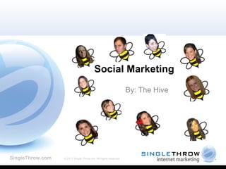 Social Marketing  By: The Hive SingleThrow.com   © 2011 Single Throw Inc. All rights reserved. 