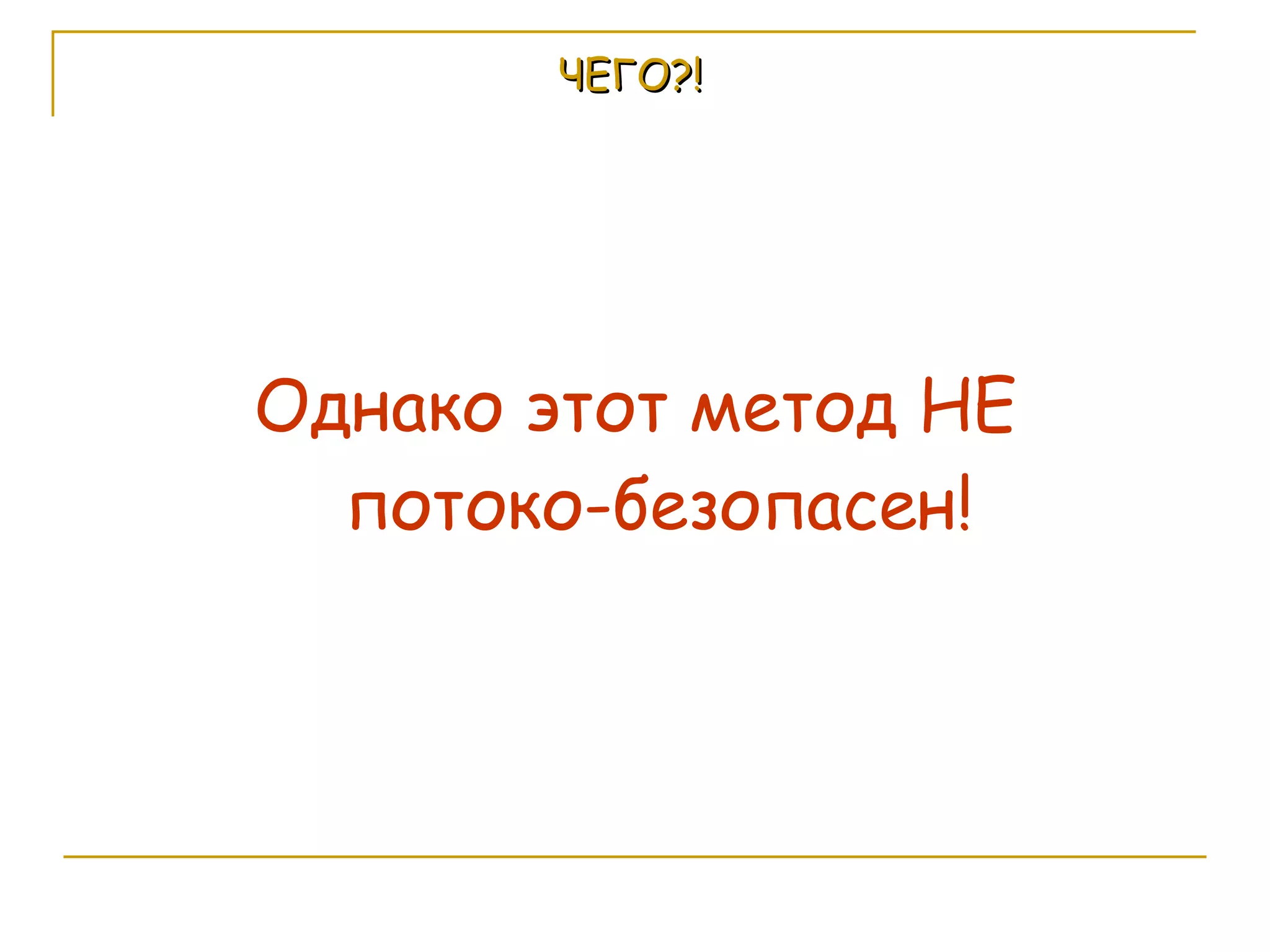 ЧЕГО?! Однако этот метод НЕ потоко-безопасен! 