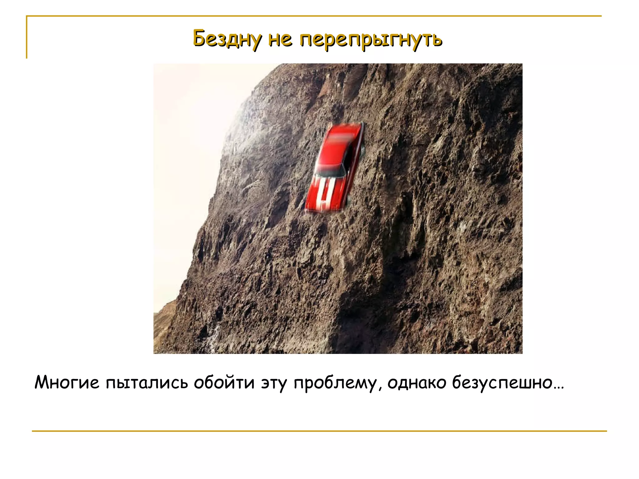 Бездну не перепрыгнуть Многие пытались обойти эту проблему, однако безуспешно… 
