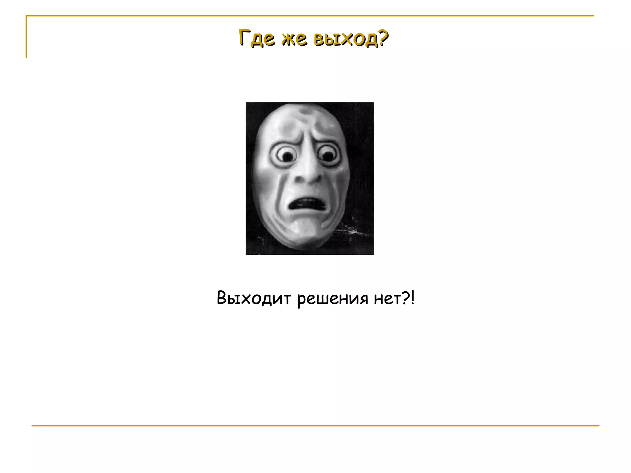 Где же выход? Выходит решения нет?! 