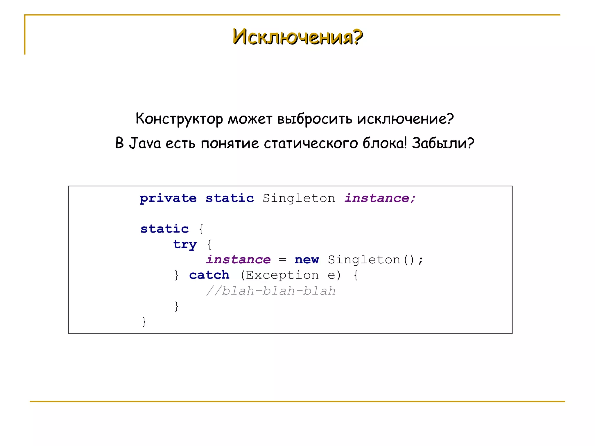 Исключения? Конструктор может выбросить исключение?  В  Java  есть понятие статического блока! Забыли?  