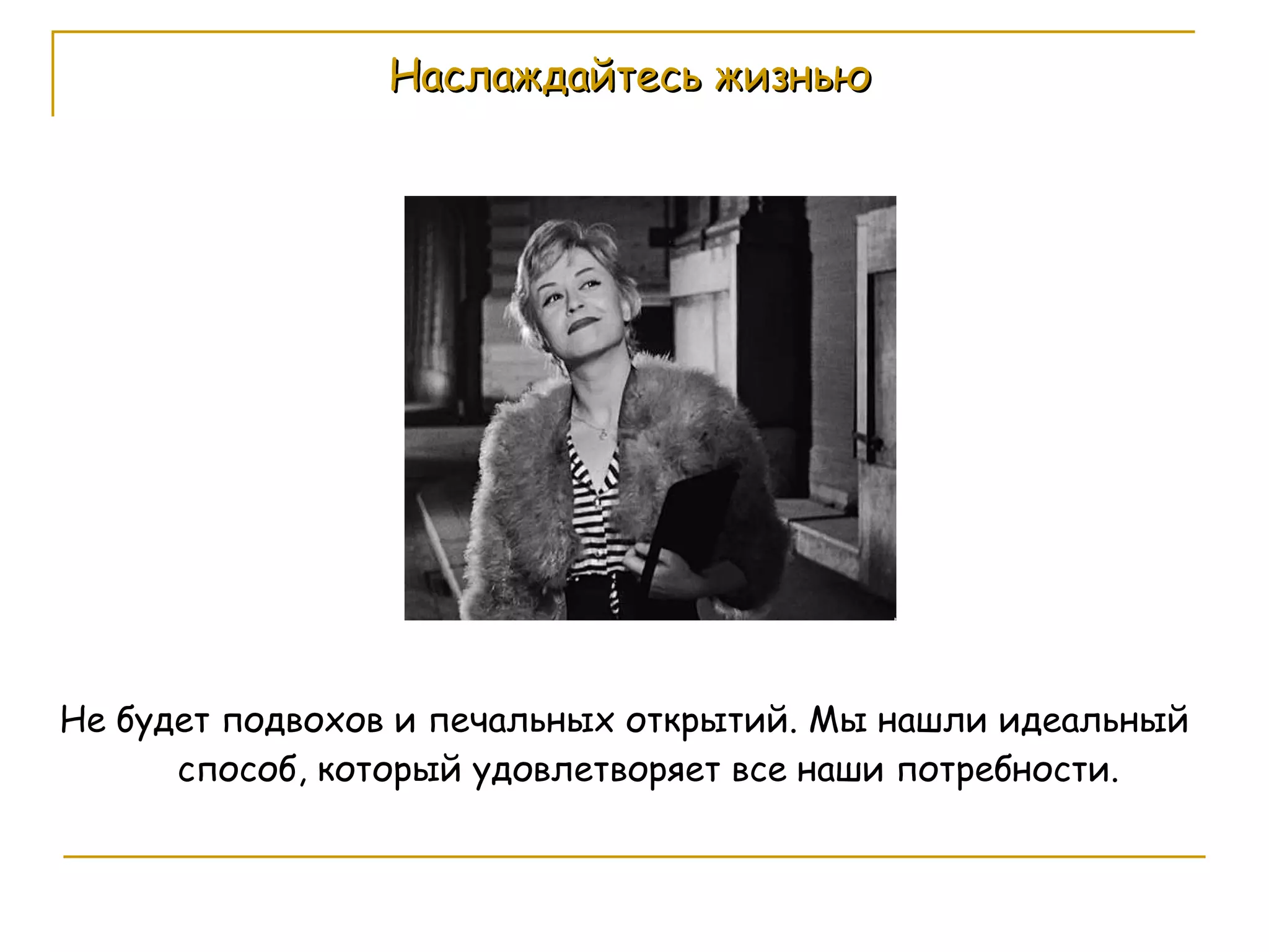 Наслаждайтесь жизнью Не будет подвохов и печальных открытий. Мы нашли идеальный способ, который удовлетворяет все наши потребности. 