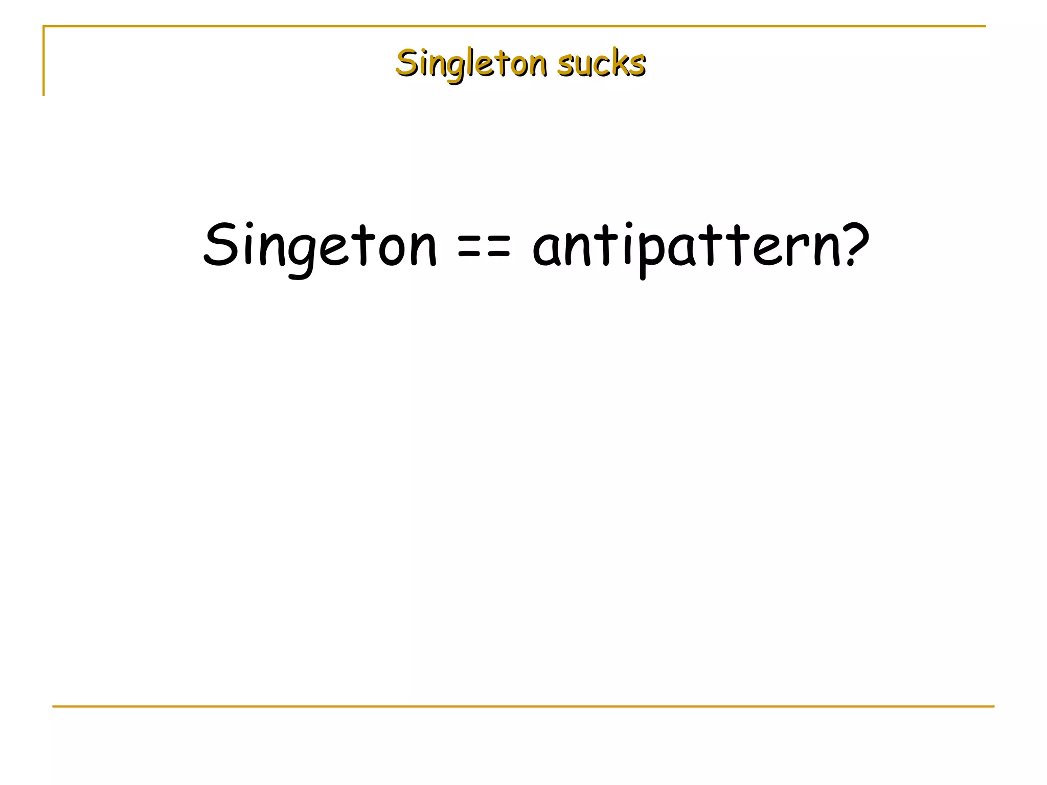 Singleton sucks Singeton == antipattern? 