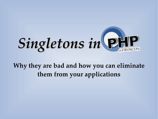 Singletons in
Why they are bad and how you can eliminate
       them from your applications
 