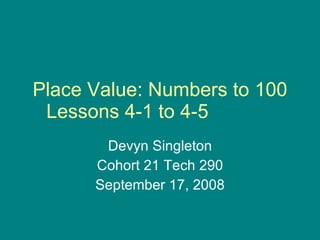Place Value: Numbers to 100 Lessons 4-1 to 4-5  Devyn Singleton Cohort 21 Tech 290 September 17, 2008 