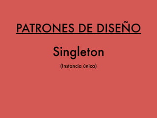 PATRONES DE DISEÑO 
Singleton 
(Instancia única) 
 