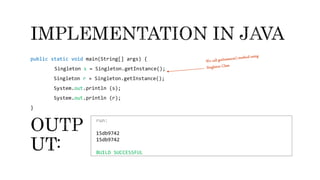 public static void main(String[] args) {
Singleton s = Singleton.getInstance();
Singleton r = Singleton.getInstance();
System.out.println (s);
System.out.println (r);
}
run:
15db9742
15db9742
BUILD SUCCESSFUL
 