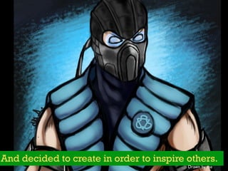 And decided to create in order to inspire others.
Drawn by me
 