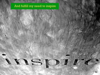 And fulfill my need to inspire
 