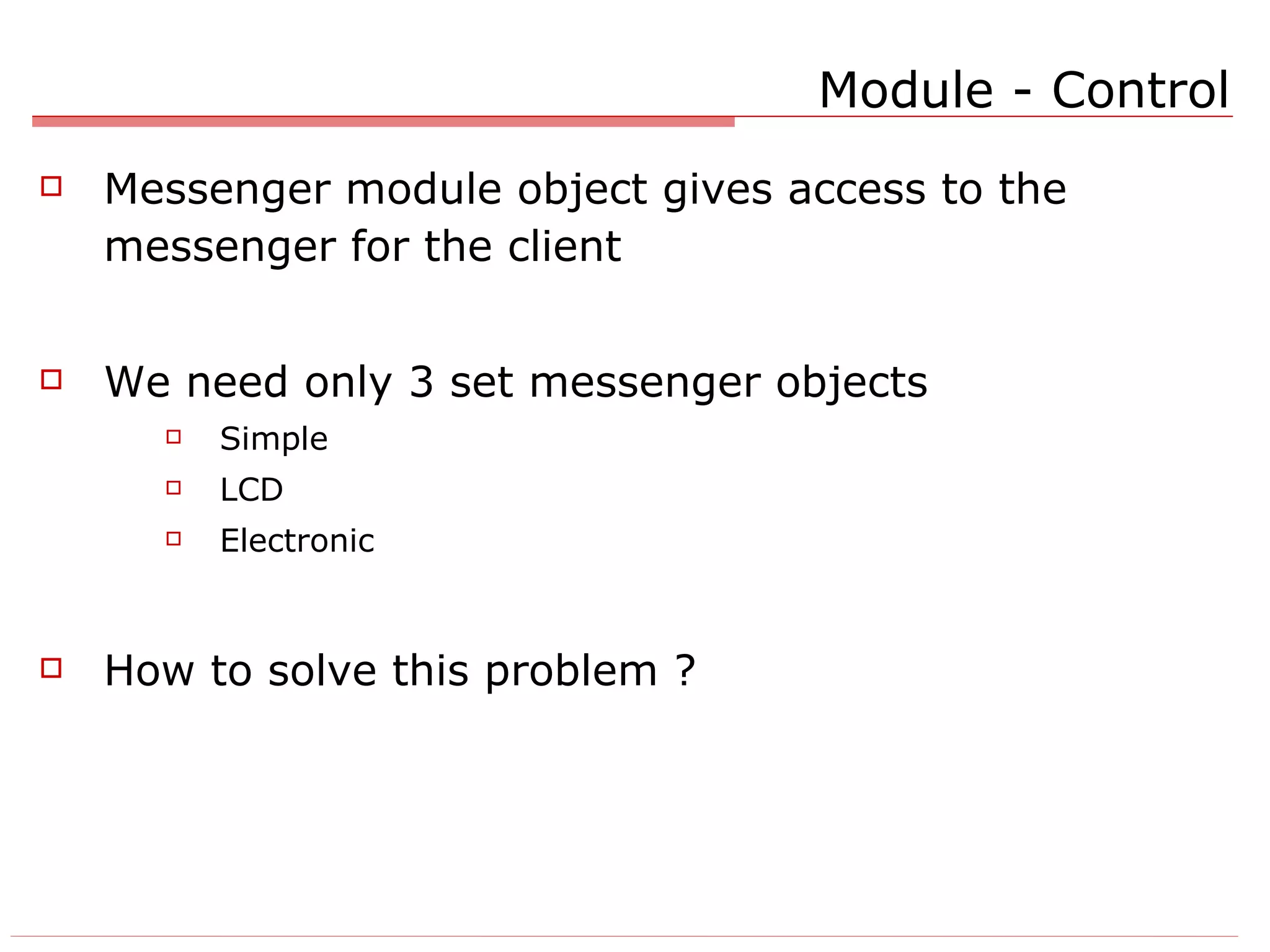 Module - Control Messenger module object gives access to the messenger for the client We need only 3 set messenger objects Simple LCD Electronic How to solve this problem ? 