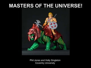 MASTERS OF THE UNIVERSE!
Phil Jones and Holly Singleton
Coventry University
 
