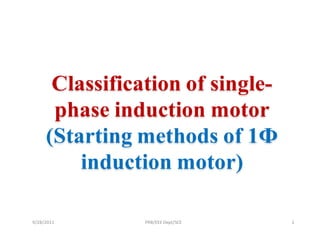 Classification of single-
      phase induction motor
     (Starting methods of 1Ф
         induction motor)

9/28/2011       PRB/EEE Dept/SCE   1
 