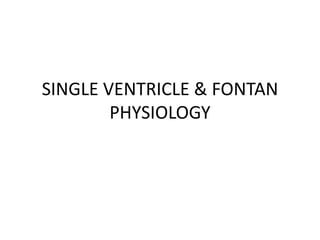 SINGLE VENTRICLE & FONTAN
PHYSIOLOGY
 