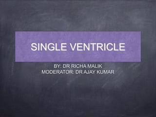 SINGLE VENTRICLE
BY: DR RICHA MALIK
MODERATOR: DR AJAY KUMAR
 