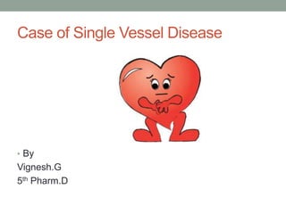 Case of Single Vessel Disease
• By
Vignesh.G
5th Pharm.D
 