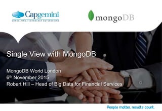 Single View with MongoDB 
MongoDB World London 
6th November 2015 
Robert Hill – Head of Big Data for Financial Services 
 