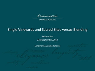 Single Vineyards and Sacred Sites versus Blending Brian Walsh 23rd September, 2010 Landmark Australia Tutorial 