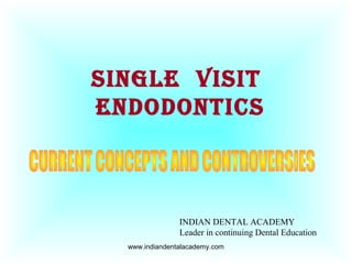 SINGLE VISIT
ENDODONTICS
www.indiandentalacademy.com
INDIAN DENTAL ACADEMY
Leader in continuing Dental Education
 