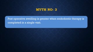 MYTH NO- 3
Post operative swelling is greater when endodontic therapy is
completed in a single visit.
 
