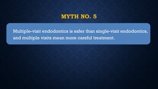 MYTH NO. 5
Multiple-visit endodontics is safer than single-visit endodontics,
and multiple visits mean more careful treatment.
 