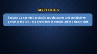 MYTH NO-6
Patients do not mind multiple appointments and are likely to
object to the fee if the procedure is completed in a single visit.
 