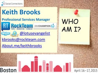 Keith Brooks
Professional Services Manager
@lotusevangelist
kbrooks@rockteam.com
About.me/keithbrooks
WHO
AM I?
 