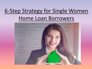 6-Step Strategy for Single Women
Home Loan Borrowers
 