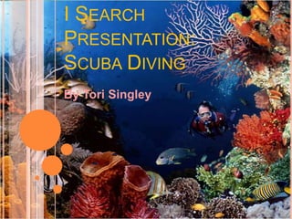 I Search Presentation: Scuba Diving By ToriSingley 