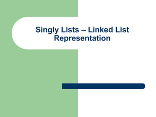 Singly Lists – Linked List
Representation
 