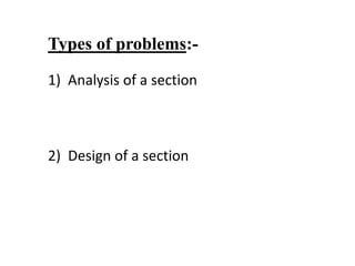 Types of problems:-
1) Analysis of a section
2) Design of a section
 