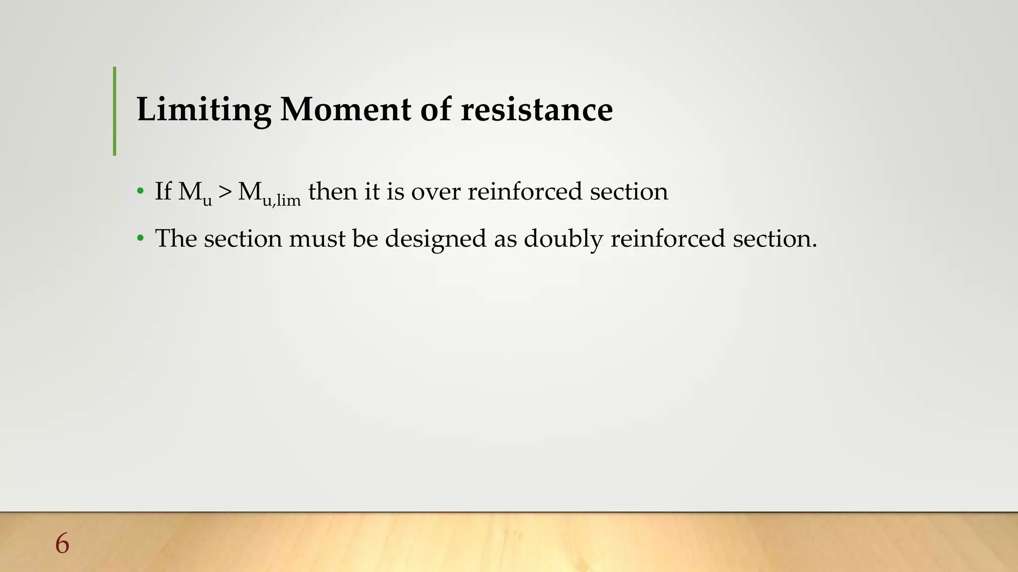 Limiting Moment of resistance
• If Mu > Mu,lim then it is over reinforced section
• The section must be designed as doubly reinforced section.
6
 