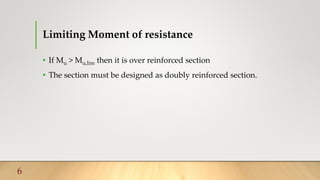 Limiting Moment of resistance
• If Mu > Mu,lim then it is over reinforced section
• The section must be designed as doubly reinforced section.
6
 