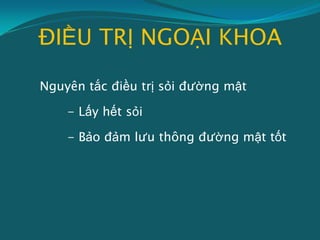 ĐIỀU TRỊ NGOẠI KHOA
Nguyên tắc điều trị sỏi đường mật
- Lấy hết sỏi
- Bảo đảm lưu thông đường mật tốt
 