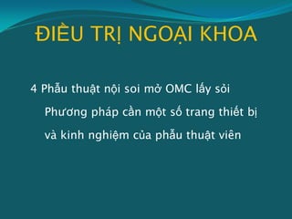 ĐIỀU TRỊ NGOẠI KHOA
4 Phẫu thuật nội soi mở OMC lấy sỏi
Phương pháp cần một số trang thiết bị
và kinh nghiệm của phẫu thuật viên
 