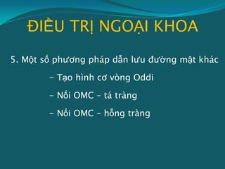 ĐIỀU TRỊ NGOẠI KHOA
5. Một số phương pháp dẫn lưu đường mật khác
- Tạo hình cơ vòng Oddi
- Nối OMC – tá tràng
- Nối OMC – hỗng tràng
 